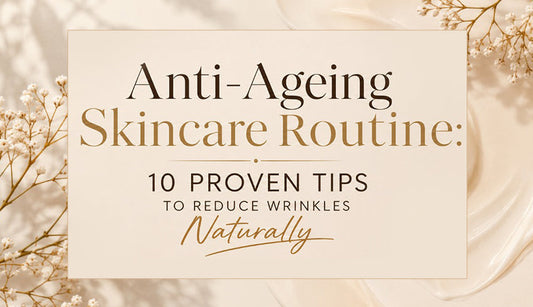 Anti-Ageing Skincare Routine: 10 Proven Tips to Reduce Wrinkles Naturally